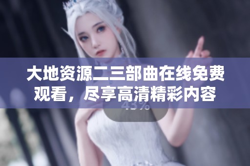 大地资源二三部曲在线免费观看，尽享高清精彩内容