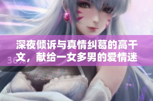深夜倾诉与真情纠葛的高干文，献给一女多男的爱情迷惘