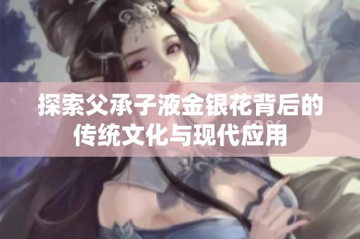探索父承子液金银花背后的传统文化与现代应用