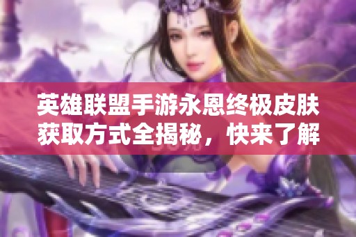 英雄联盟手游永恩终极皮肤获取方式全揭秘，快来了解吧