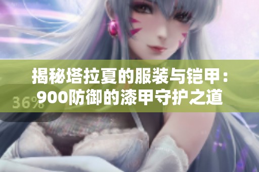 揭秘塔拉夏的服装与铠甲：900防御的漆甲守护之道