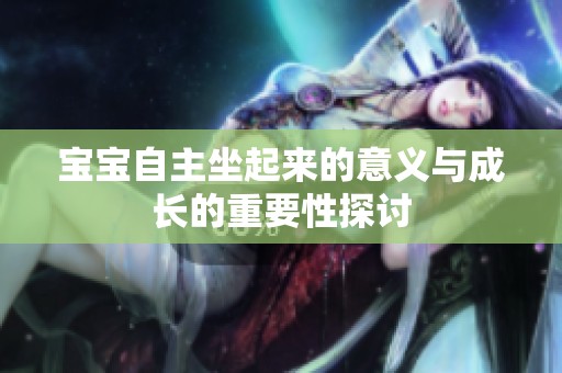 宝宝自主坐起来的意义与成长的重要性探讨