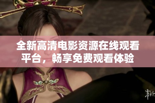 全新高清电影资源在线观看平台，畅享免费观看体验