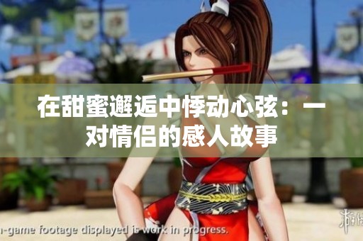 在甜蜜邂逅中悸动心弦：一对情侣的感人故事