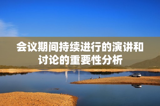 会议期间持续进行的演讲和讨论的重要性分析