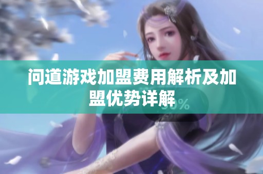问道游戏加盟费用解析及加盟优势详解