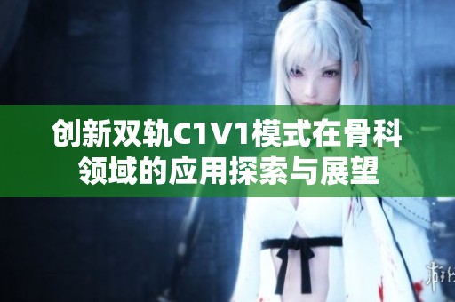 创新双轨C1V1模式在骨科领域的应用探索与展望