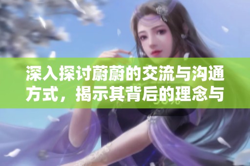 深入探讨蔚蔚的交流与沟通方式，揭示其背后的理念与价值