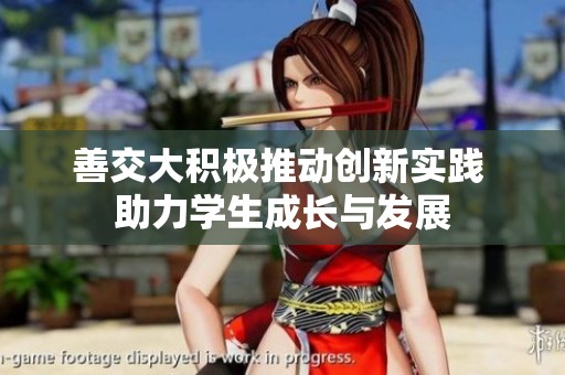 善交大积极推动创新实践 助力学生成长与发展