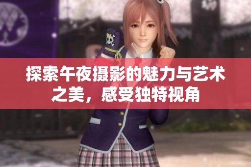 探索午夜摄影的魅力与艺术之美，感受独特视角