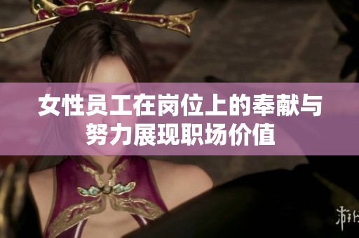 女性员工在岗位上的奉献与努力展现职场价值
