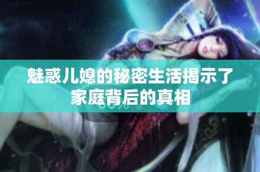 魅惑儿媳的秘密生活揭示了家庭背后的真相