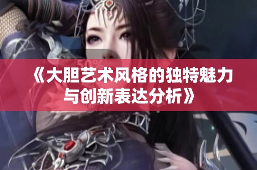 《大胆艺术风格的独特魅力与创新表达分析》