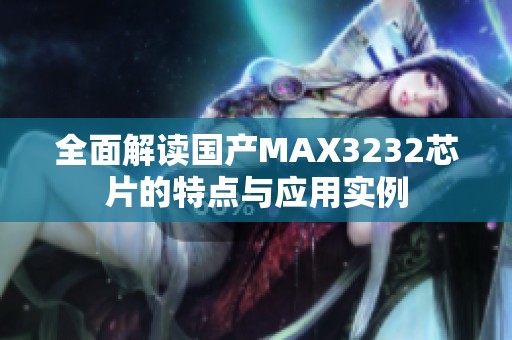 全面解读国产MAX3232芯片的特点与应用实例