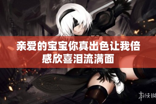 亲爱的宝宝你真出色让我倍感欣喜泪流满面