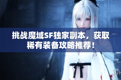 挑战魔域SF独家副本，获取稀有装备攻略推荐！