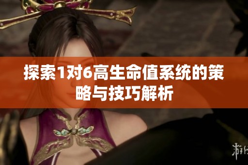 探索1对6高生命值系统的策略与技巧解析