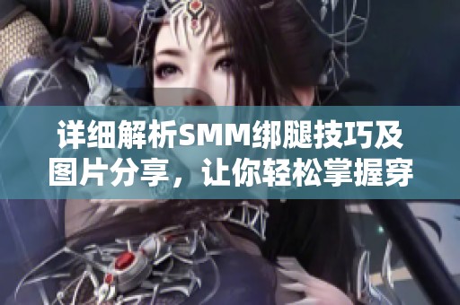详细解析SMM绑腿技巧及图片分享，让你轻松掌握穿搭秘诀