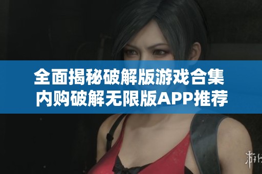 全面揭秘破解版游戏合集 内购破解无限版APP推荐