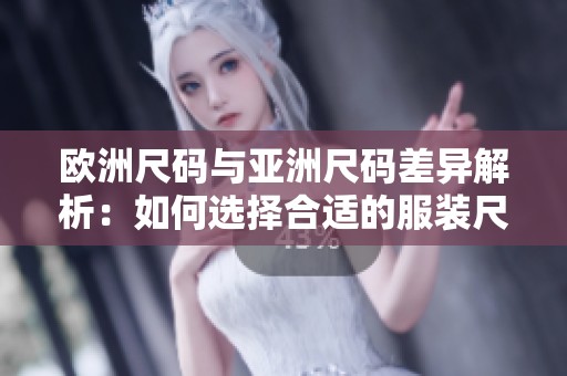 欧洲尺码与亚洲尺码差异解析：如何选择合适的服装尺码