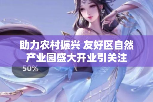 助力农村振兴 友好区自然产业园盛大开业引关注