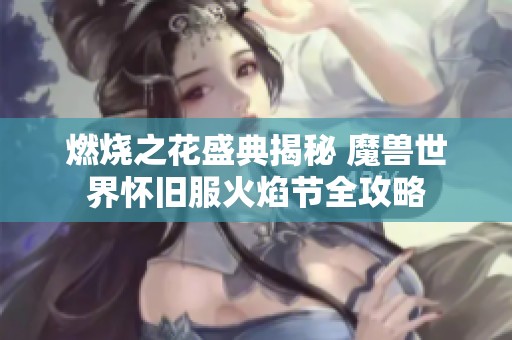 燃烧之花盛典揭秘 魔兽世界怀旧服火焰节全攻略