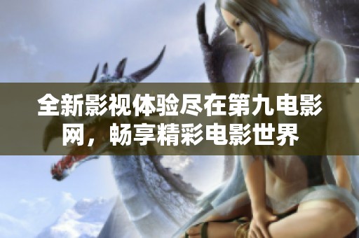 全新影视体验尽在第九电影网，畅享精彩电影世界