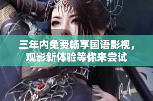 三年内免费畅享国语影视，观影新体验等你来尝试