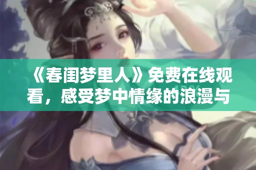 《春闺梦里人》免费在线观看，感受梦中情缘的浪漫与纠葛