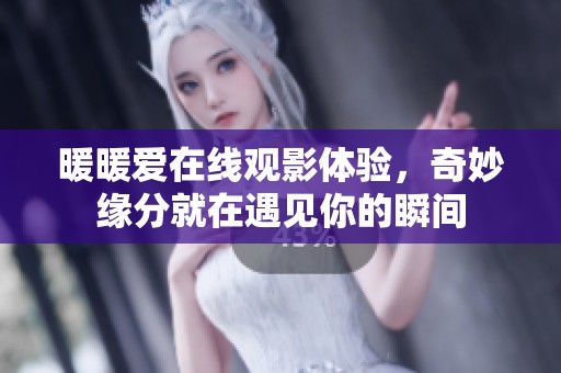 暖暖爱在线观影体验，奇妙缘分就在遇见你的瞬间