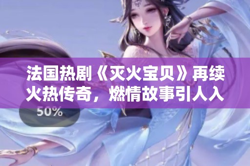 法国热剧《灭火宝贝》再续火热传奇，燃情故事引人入胜