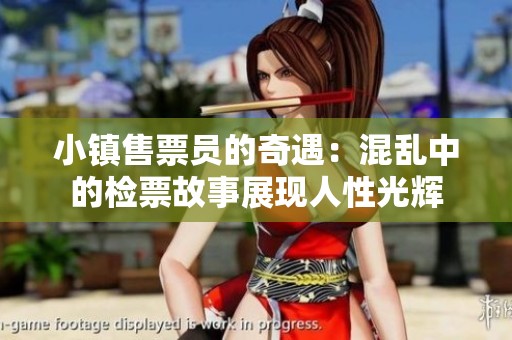 小镇售票员的奇遇：混乱中的检票故事展现人性光辉