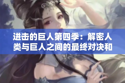 进击的巨人第四季：解密人类与巨人之间的最终对决和命运纠葛