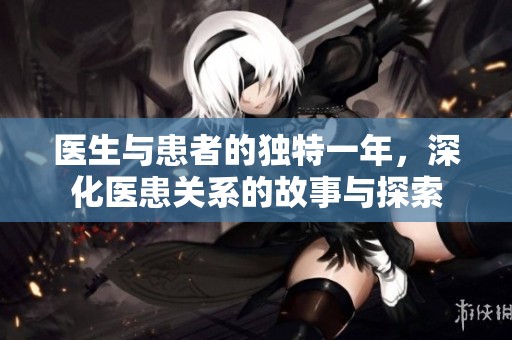 医生与患者的独特一年，深化医患关系的故事与探索