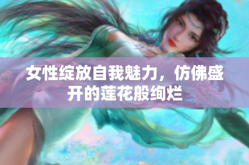 女性绽放自我魅力，仿佛盛开的莲花般绚烂