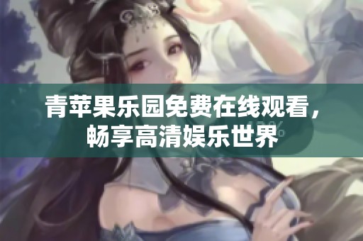 青苹果乐园免费在线观看，畅享高清娱乐世界