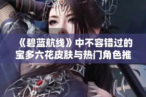 《碧蓝航线》中不容错过的宝多六花皮肤与热门角色推荐2023