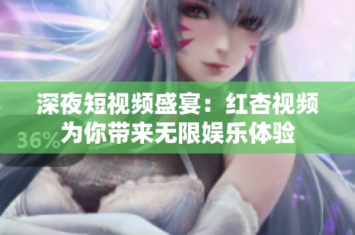 深夜短视频盛宴：红杏视频为你带来无限娱乐体验