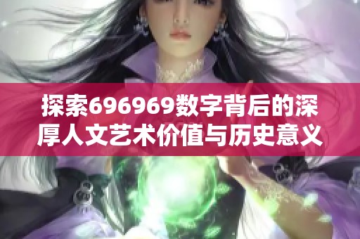 探索696969数字背后的深厚人文艺术价值与历史意义