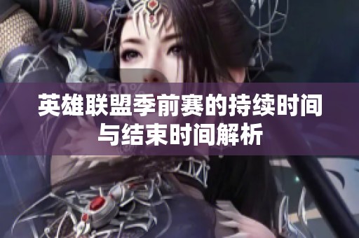 英雄联盟季前赛的持续时间与结束时间解析