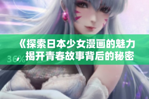 《探索日本少女漫画的魅力，揭开青春故事背后的秘密》