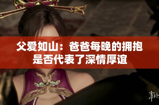 父爱如山：爸爸每晚的拥抱是否代表了深情厚谊