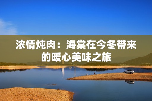 浓情炖肉：海棠在今冬带来的暖心美味之旅