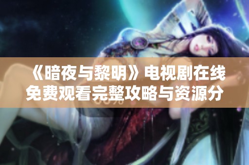 《暗夜与黎明》电视剧在线免费观看完整攻略与资源分享