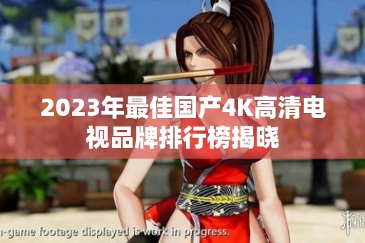 2023年最佳国产4K高清电视品牌排行榜揭晓