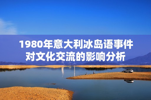 1980年意大利冰岛语事件对文化交流的影响分析