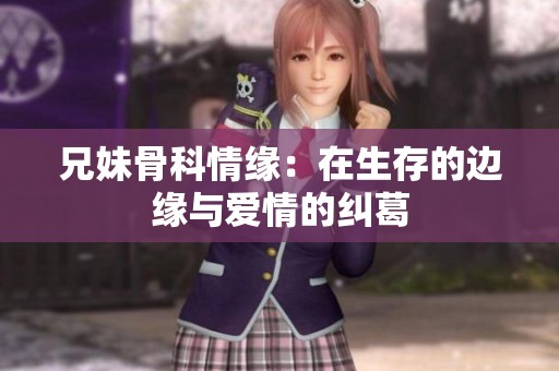 兄妹骨科情缘：在生存的边缘与爱情的纠葛