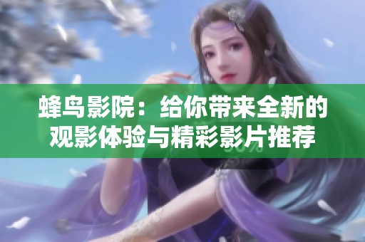 蜂鸟影院：给你带来全新的观影体验与精彩影片推荐