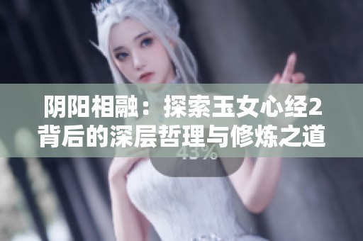 阴阳相融：探索玉女心经2背后的深层哲理与修炼之道
