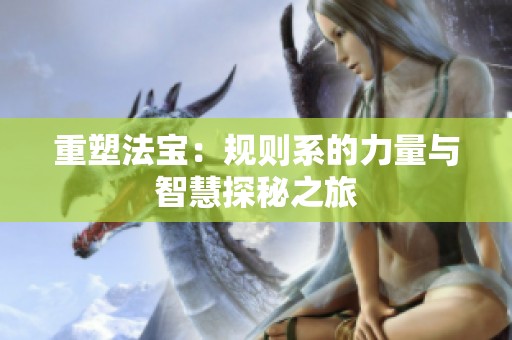 重塑法宝：规则系的力量与智慧探秘之旅